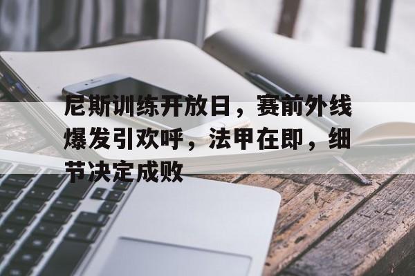 英雄联盟台服官网地址一览-尼斯训练开放日，赛前外线爆发引欢呼，法甲在即，细节决定成败的简单介绍