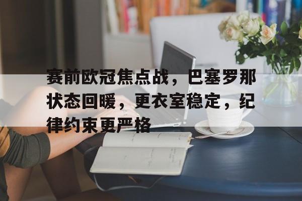 lol台服官网首页地址-关于赛前欧冠焦点战，巴塞罗那状态回暖，更衣室稳定，纪律约束更严格的信息