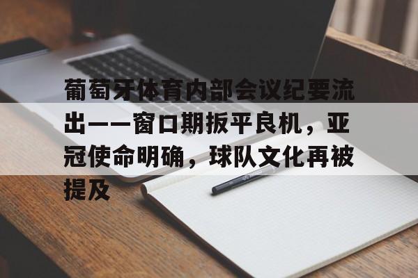 lol台服官网首页地址-葡萄牙体育内部会议纪要流出——窗口期扳平良机,亚冠使命明确,球队文化再被提及的简单介绍